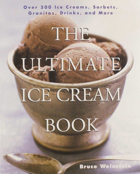 The Ultimate Ice Cream Book: Over 500 Ice Creams, Sorbets, Granitas, – A Comprehensive Cookbook with Homemade Recipes and Tempting Flavors